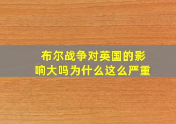 布尔战争对英国的影响大吗为什么这么严重