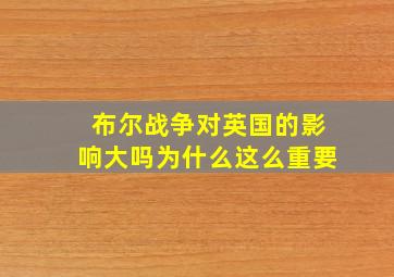 布尔战争对英国的影响大吗为什么这么重要