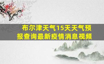 布尔津天气15天天气预报查询最新疫情消息视频