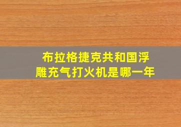 布拉格捷克共和国浮雕充气打火机是哪一年