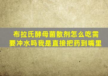 布拉氏酵母菌散剂怎么吃需要冲水吗我是直接把药到嘴里