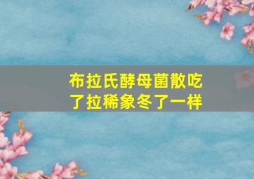 布拉氏酵母菌散吃了拉稀象冬了一样