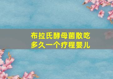 布拉氏酵母菌散吃多久一个疗程婴儿