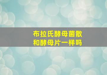 布拉氏酵母菌散和酵母片一样吗