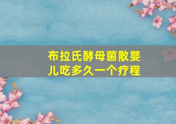 布拉氏酵母菌散婴儿吃多久一个疗程