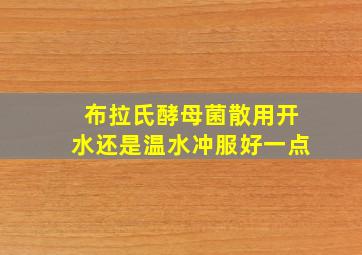 布拉氏酵母菌散用开水还是温水冲服好一点