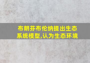 布朗芬布伦纳提出生态系统模型,认为生态环境