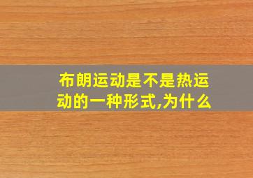 布朗运动是不是热运动的一种形式,为什么