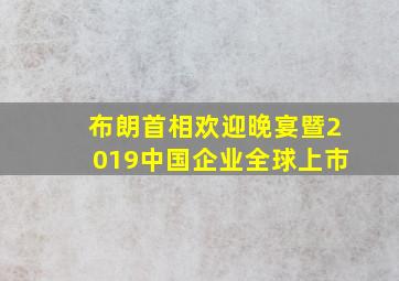 布朗首相欢迎晚宴暨2019中国企业全球上市