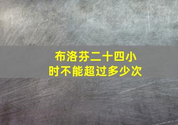 布洛芬二十四小时不能超过多少次