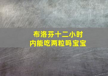 布洛芬十二小时内能吃两粒吗宝宝