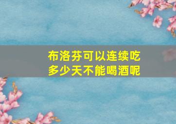 布洛芬可以连续吃多少天不能喝酒呢