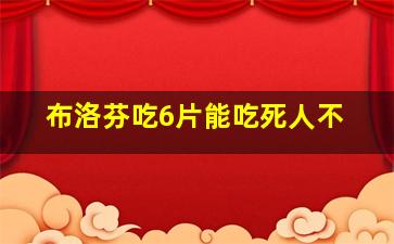 布洛芬吃6片能吃死人不