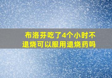 布洛芬吃了4个小时不退烧可以服用退烧药吗