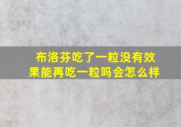 布洛芬吃了一粒没有效果能再吃一粒吗会怎么样