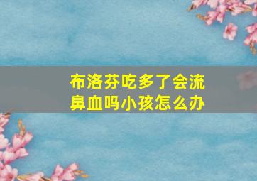 布洛芬吃多了会流鼻血吗小孩怎么办