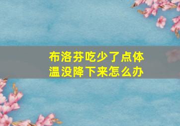 布洛芬吃少了点体温没降下来怎么办