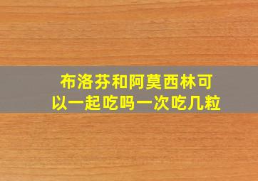 布洛芬和阿莫西林可以一起吃吗一次吃几粒