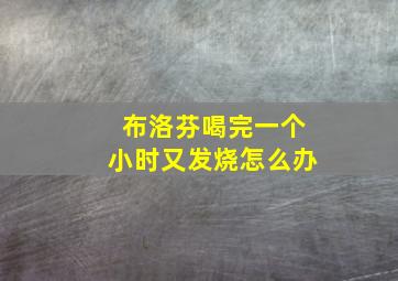 布洛芬喝完一个小时又发烧怎么办