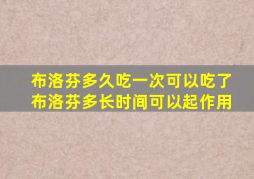 布洛芬多久吃一次可以吃了布洛芬多长时间可以起作用