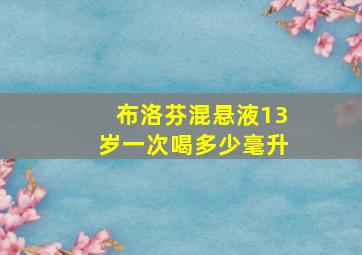 布洛芬混悬液13岁一次喝多少毫升