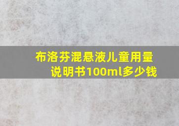 布洛芬混悬液儿童用量说明书100ml多少钱