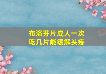 布洛芬片成人一次吃几片能缓解头疼