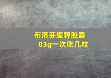 布洛芬缓释胶囊03g一次吃几粒