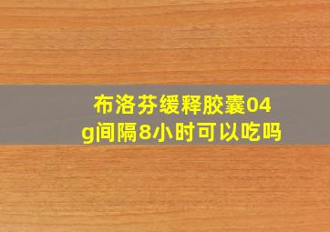 布洛芬缓释胶囊04g间隔8小时可以吃吗