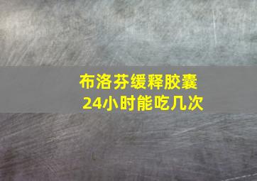 布洛芬缓释胶囊24小时能吃几次