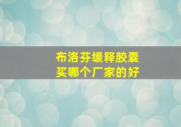 布洛芬缓释胶囊买哪个厂家的好