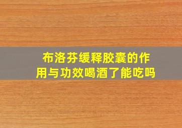 布洛芬缓释胶囊的作用与功效喝酒了能吃吗