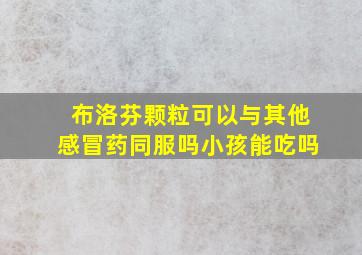 布洛芬颗粒可以与其他感冒药同服吗小孩能吃吗