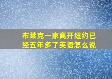 布莱克一家离开纽约已经五年多了英语怎么说