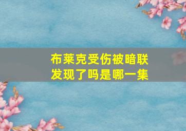 布莱克受伤被暗联发现了吗是哪一集