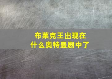 布莱克王出现在什么奥特曼剧中了