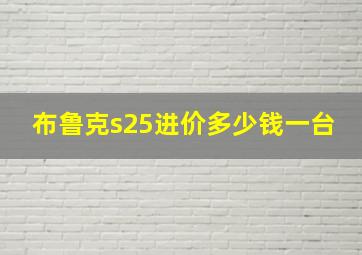 布鲁克s25进价多少钱一台