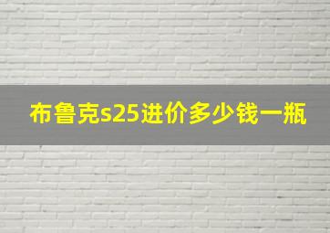 布鲁克s25进价多少钱一瓶