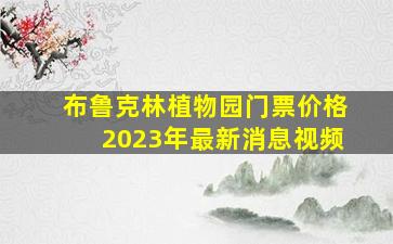 布鲁克林植物园门票价格2023年最新消息视频