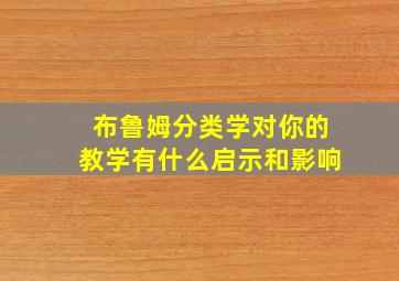 布鲁姆分类学对你的教学有什么启示和影响