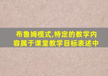 布鲁姆模式,特定的教学内容属于课堂教学目标表述中