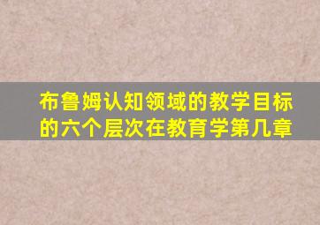 布鲁姆认知领域的教学目标的六个层次在教育学第几章