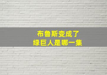 布鲁斯变成了绿巨人是哪一集