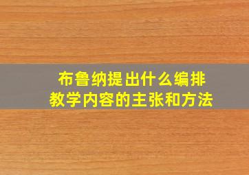 布鲁纳提出什么编排教学内容的主张和方法