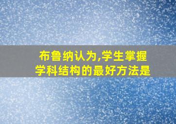 布鲁纳认为,学生掌握学科结构的最好方法是