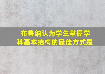 布鲁纳认为学生掌握学科基本结构的最佳方式是