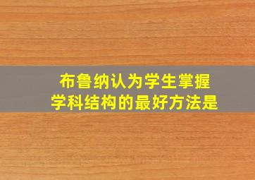 布鲁纳认为学生掌握学科结构的最好方法是