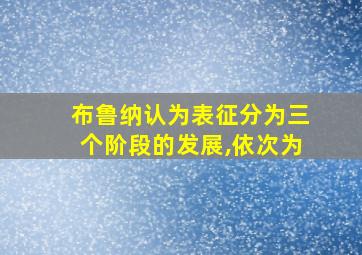 布鲁纳认为表征分为三个阶段的发展,依次为