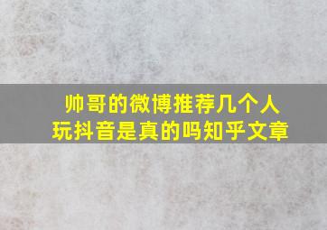 帅哥的微博推荐几个人玩抖音是真的吗知乎文章