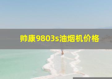 帅康9803s油烟机价格